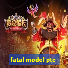 fatal model ptc